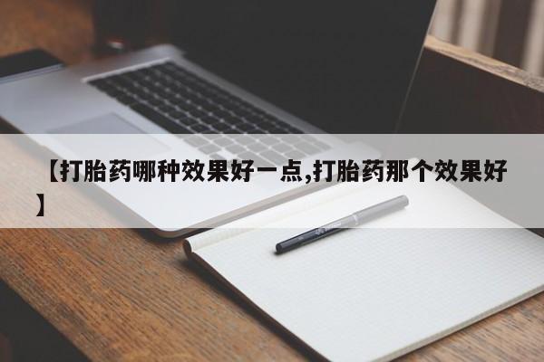 打胎药联系微信【打胎药哪种效果好一点,打胎药那个效果好】