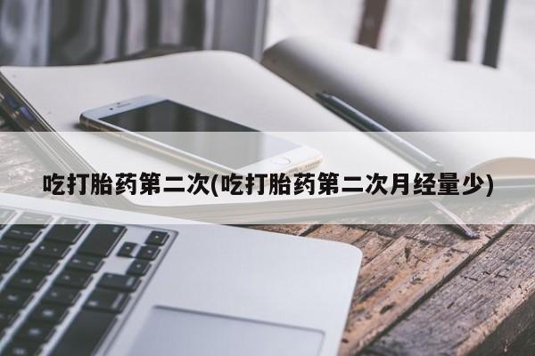 打胎药联系微信吃打胎药第二次(吃打胎药第二次月经量少)