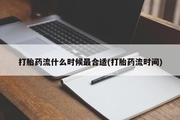 打胎药联系微信打胎药流什么时候最合适(打胎药流时间)