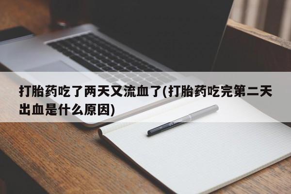 打胎药联系微信打胎药吃了两天又流血了(打胎药吃完第二天出血是什么原因)