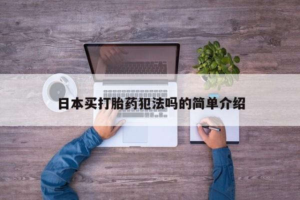 打胎药联系微信日本买打胎药犯法吗的简单介绍
