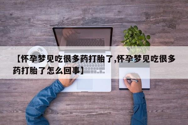 打胎药联系微信【怀孕梦见吃很多药打胎了,怀孕梦见吃很多药打胎了怎么回事】