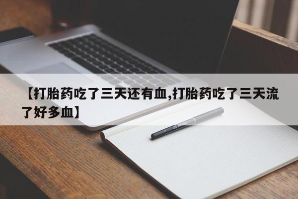 打胎药联系微信【打胎药吃了三天还有血,打胎药吃了三天流了好多血】