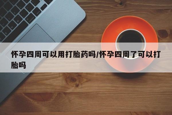 打胎药联系微信怀孕四周可以用打胎药吗/怀孕四周了可以打胎吗
