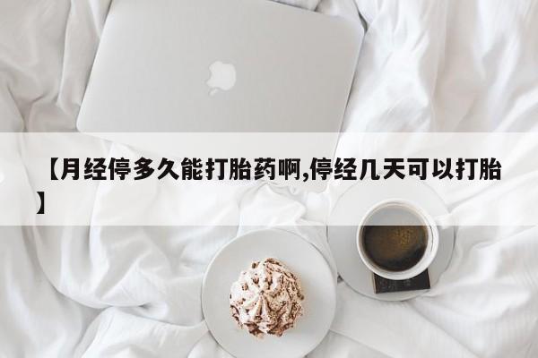 打胎药联系微信【月经停多久能打胎药啊,停经几天可以打胎】