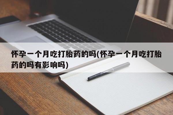 打胎药联系微信怀孕一个月吃打胎药的吗(怀孕一个月吃打胎药的吗有影响吗)