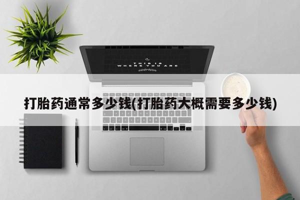 打胎药联系微信打胎药通常多少钱(打胎药大概需要多少钱)