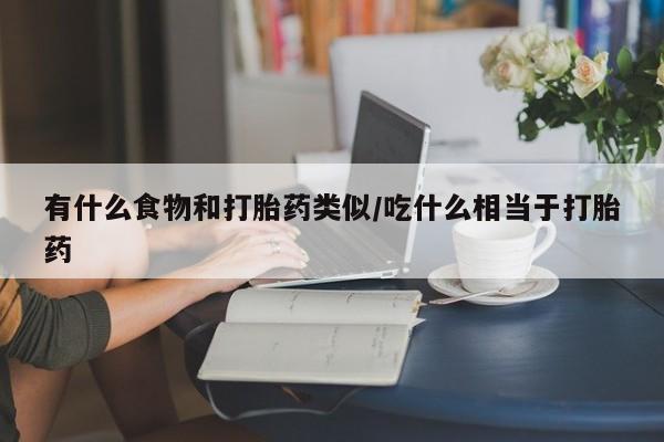 打胎药联系微信有什么食物和打胎药类似/吃什么相当于打胎药