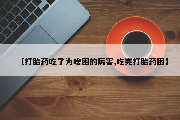 打胎药联系微信【打胎药吃了为啥困的厉害,吃完打胎药困】