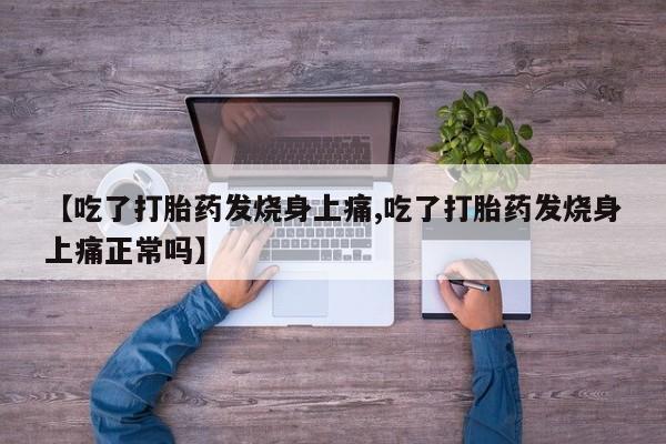 打胎药联系微信【吃了打胎药发烧身上痛,吃了打胎药发烧身上痛正常吗】