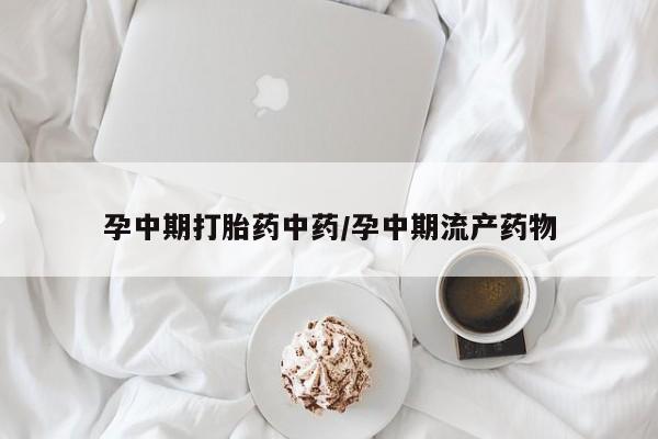 打胎药联系微信孕中期打胎药中药/孕中期流产药物
