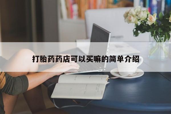 打胎药联系微信打胎药药店可以买嘛的简单介绍