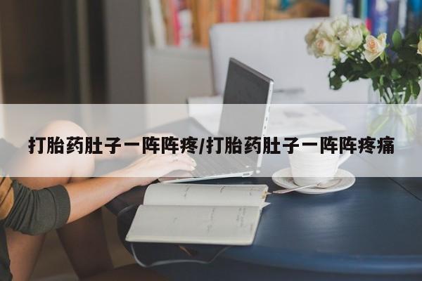 打胎药联系微信打胎药肚子一阵阵疼/打胎药肚子一阵阵疼痛