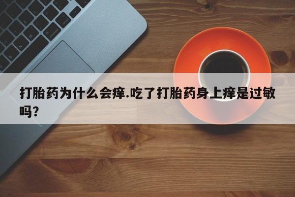 打胎药联系微信打胎药为什么会痒.吃了打胎药身上痒是过敏吗？