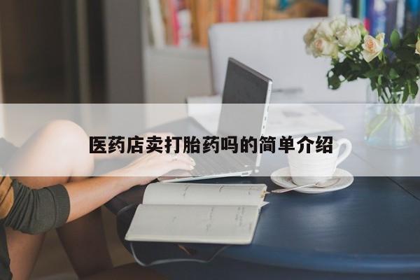 打胎药联系微信医药店卖打胎药吗的简单介绍
