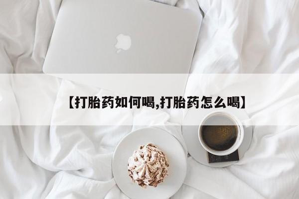 打胎药联系微信【打胎药如何喝,打胎药怎么喝】