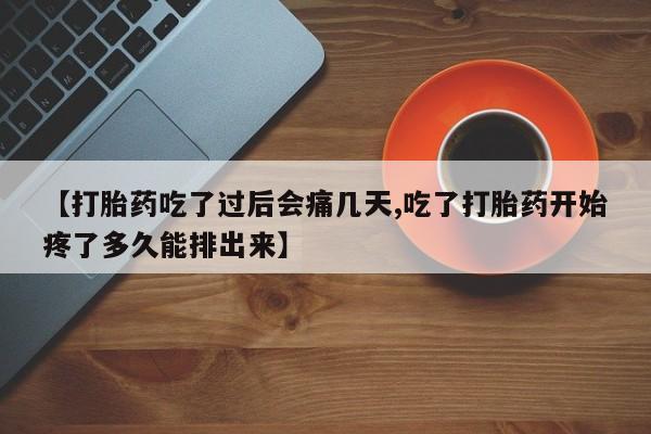 打胎药联系微信【打胎药吃了过后会痛几天,吃了打胎药开始疼了多久能排出来】