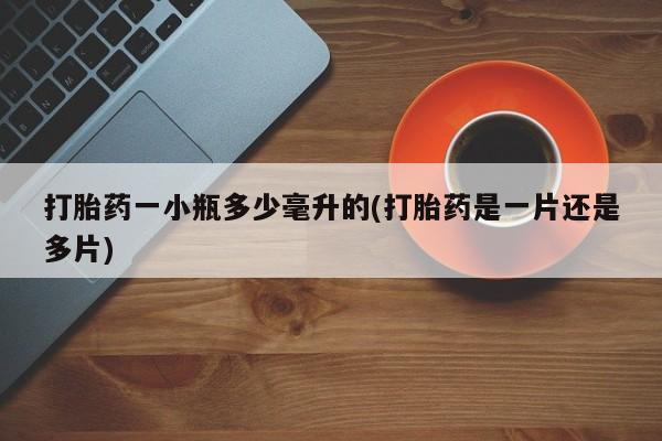 打胎药联系微信打胎药一小瓶多少毫升的(打胎药是一片还是多片)