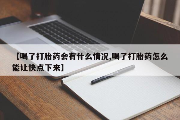打胎药联系微信【喝了打胎药会有什么情况,喝了打胎药怎么能让快点下来】