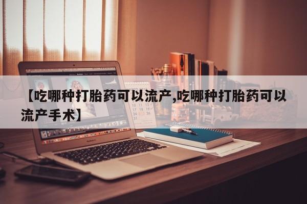 打胎药联系微信【吃哪种打胎药可以流产,吃哪种打胎药可以流产手术】